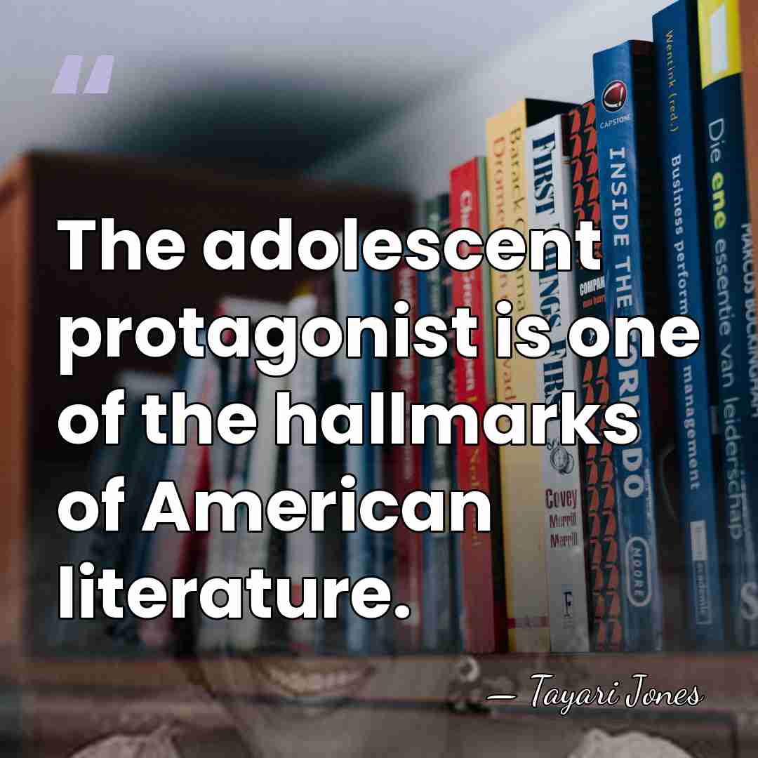 The adolescent protagonist is one of the hallmarks of American literature. - Tayari Jones