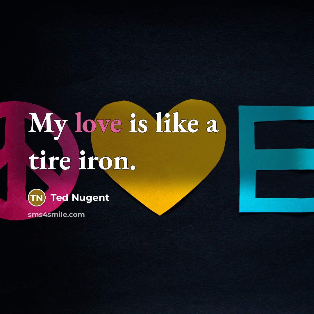 “My love is like a tire iron.…” quote by Ted Nugent