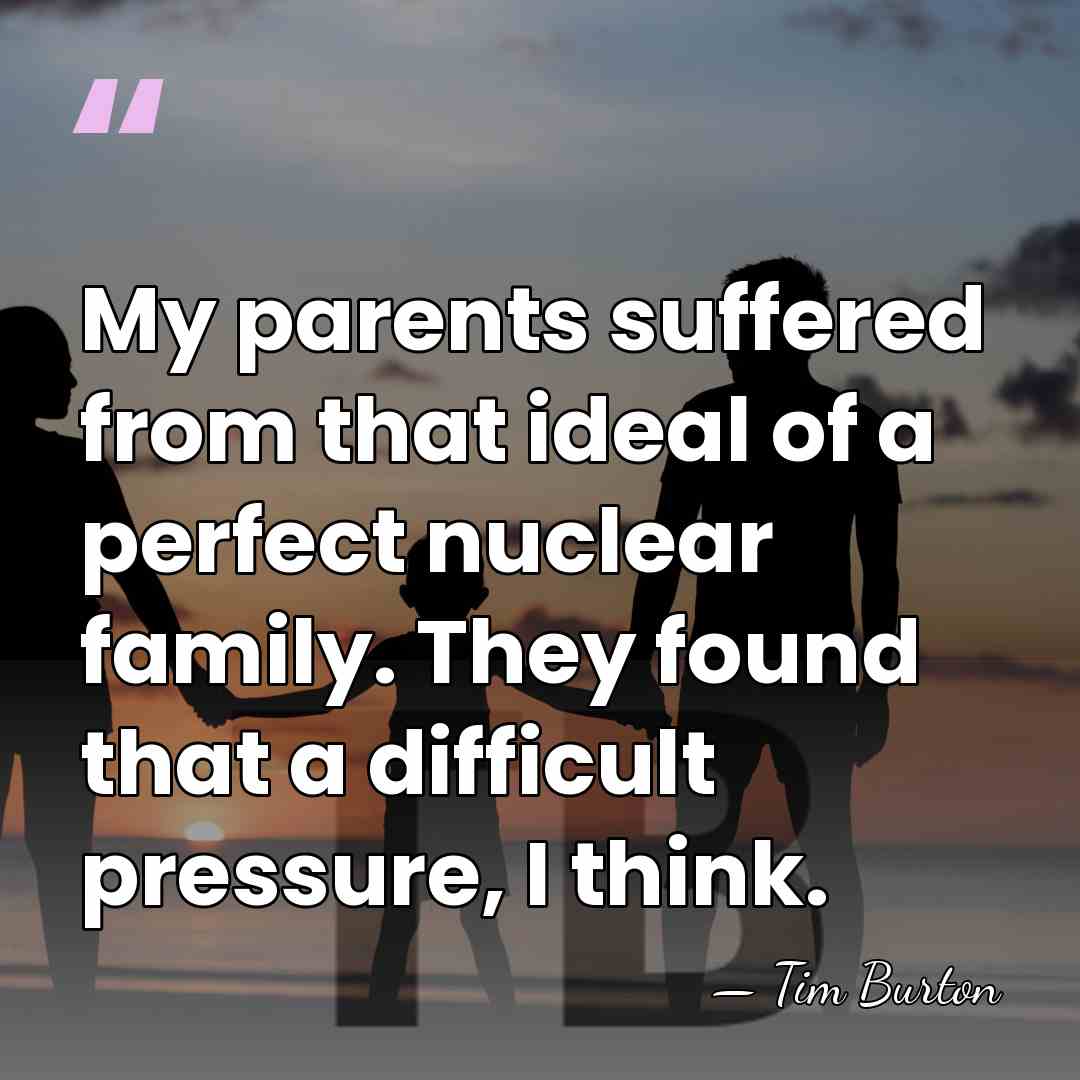 My parents suffered from that ideal of a perfect nuclear family. They&hellip; - Tim Burton