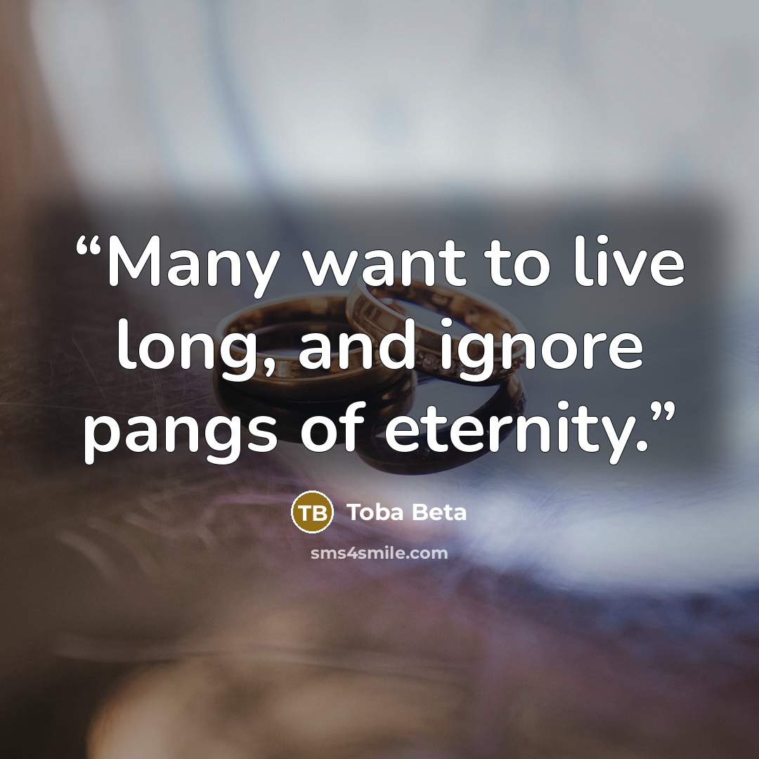 “Many want to live long, and ignore pangs of eternity.” quote by Toba Beta