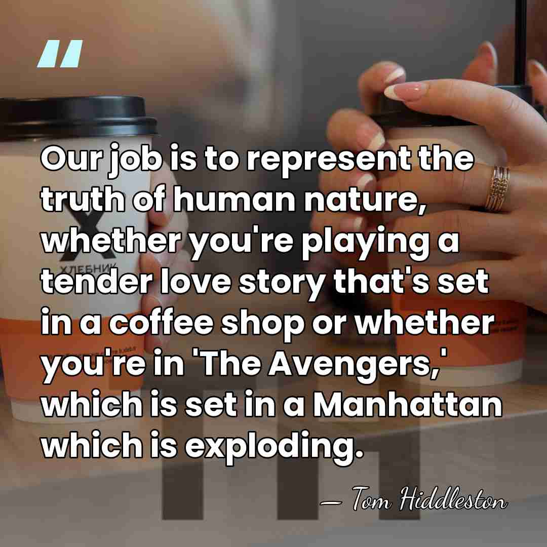 Our job is to represent the truth of human nature, whether you're&hellip; - Tom Hiddleston