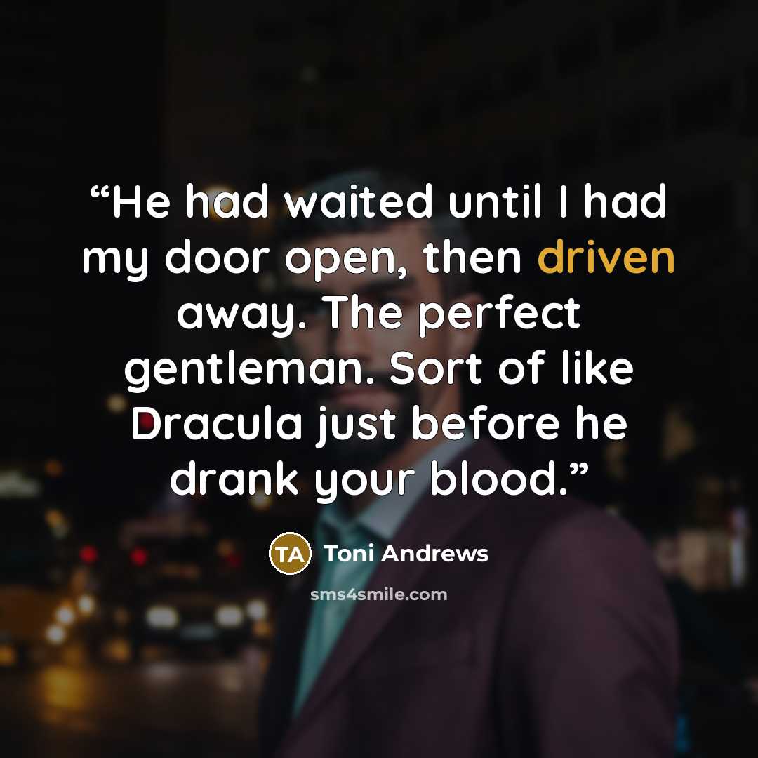 “He had waited until I had my door open, then driven away. The perfect gentleman. Sort of like Dracula just before he drank your blood.” quote by Toni Andrews