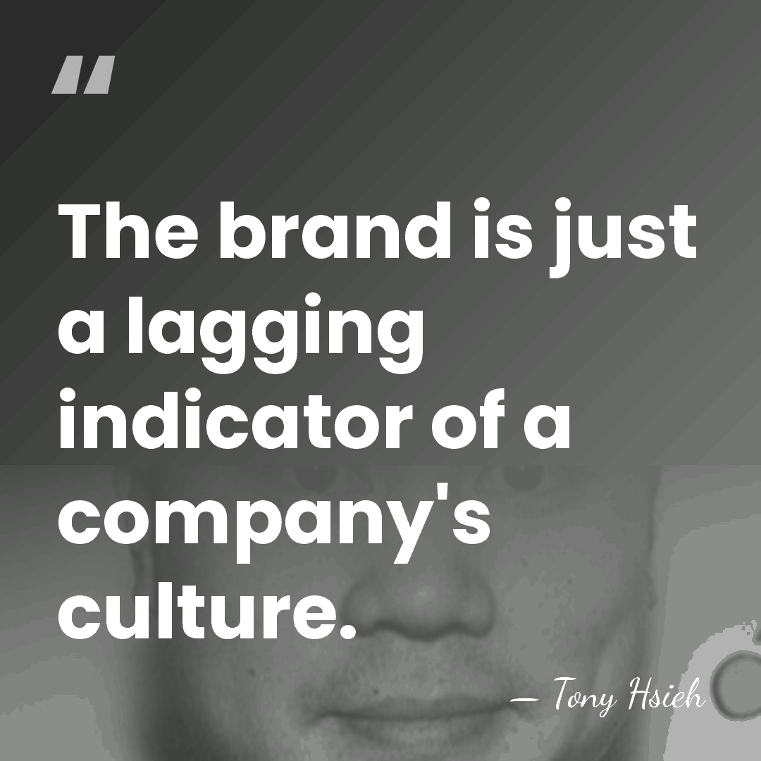 The brand is just a lagging indicator of a company's culture. - Tony Hsieh