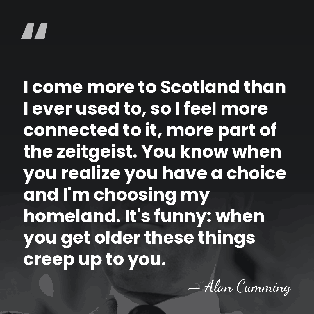 I come more to Scotland than I ever used to, so I&hellip; - Alan Cumming