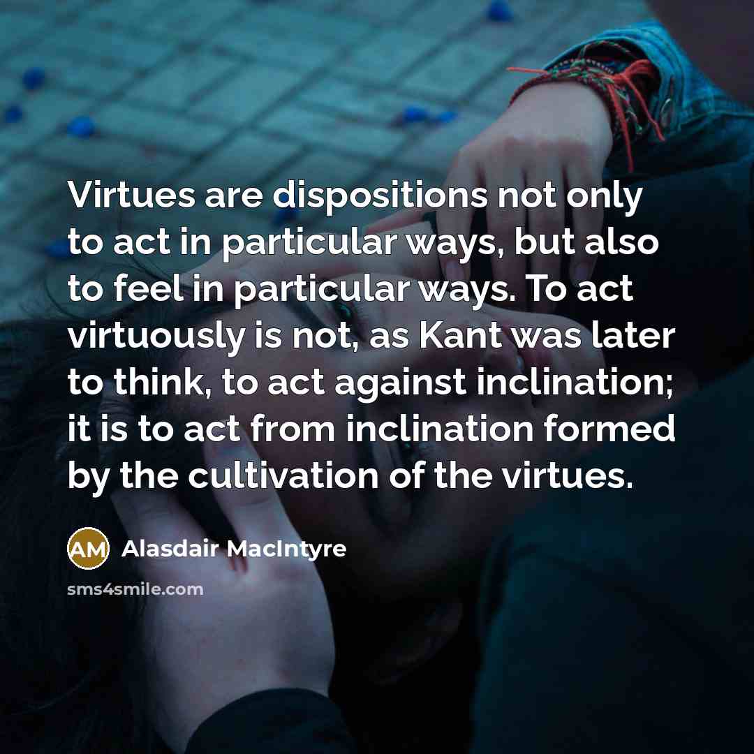 “Virtues are dispositions not only to act in particular ways,…” quote by Alasdair MacIntyre