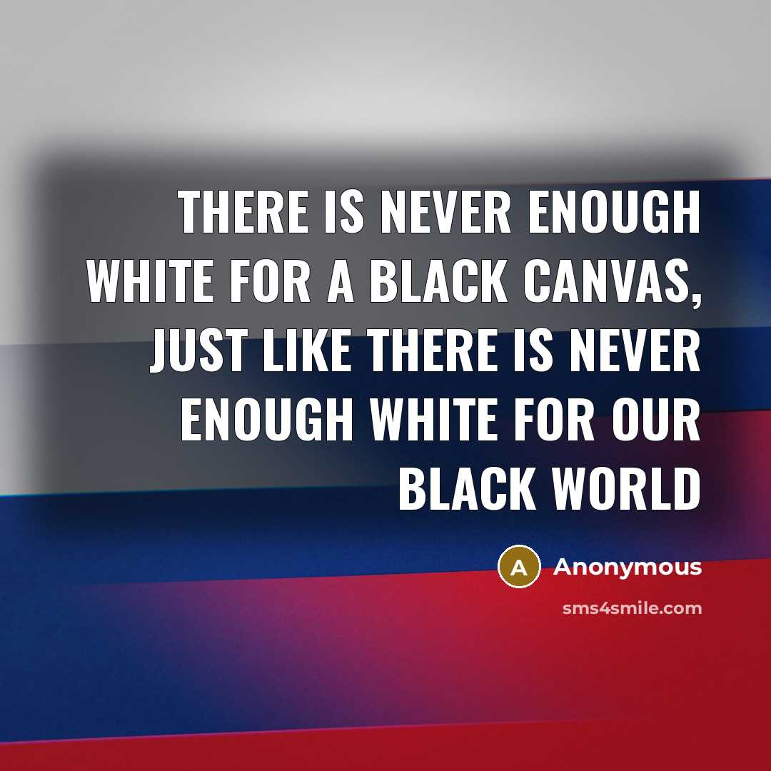 “There is never enough white for a black canvas, just like there is never enough white for our black world” quote by Anonymous