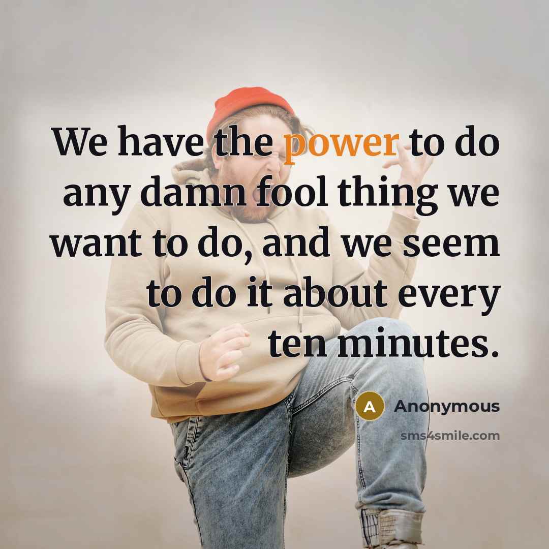 “We have the power to do any damn fool thing…” quote by Anonymous