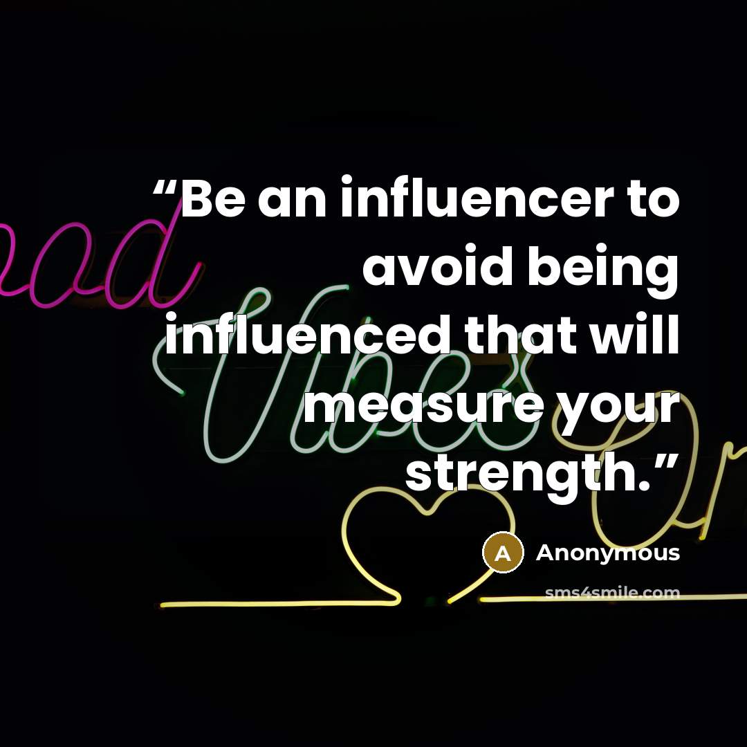 “Be an influencer to avoid being influenced that will measure your strength.” quote by Anonymous