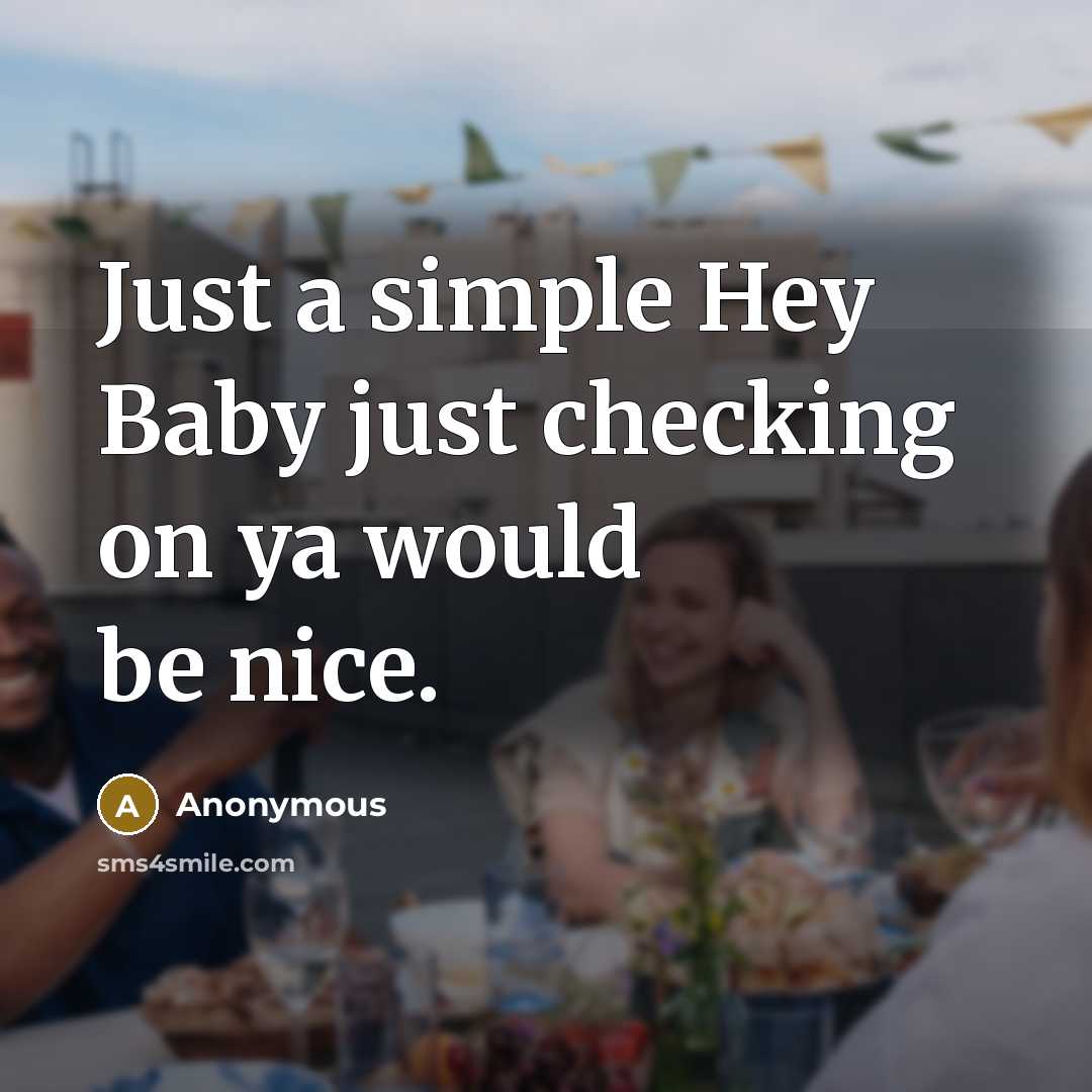 “Just a simple Hey Baby just checking on ya would be nice.” quote by Anonymous