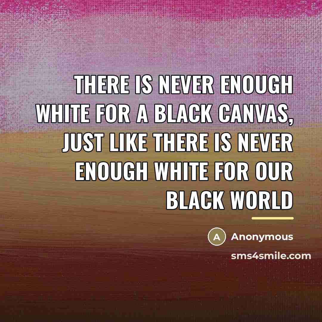 “There is never enough white for a black canvas, just…” quote by Anonymous