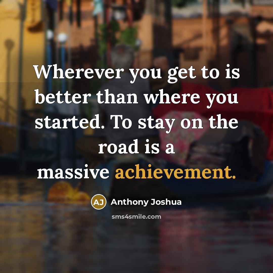 “Wherever you get to is better than where you started.…” quote by Anthony Joshua