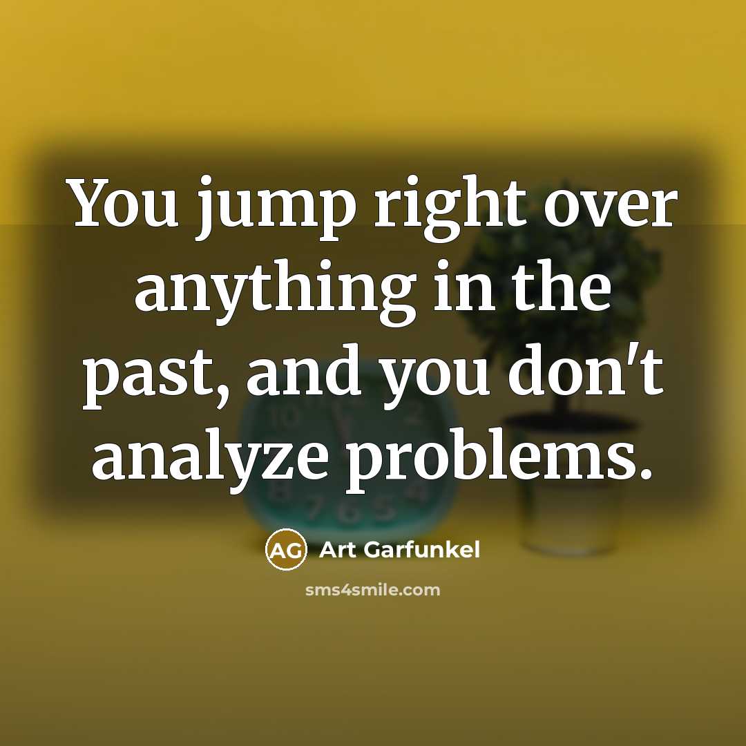 “You jump right over anything in the past, and you…” quote by Art Garfunkel