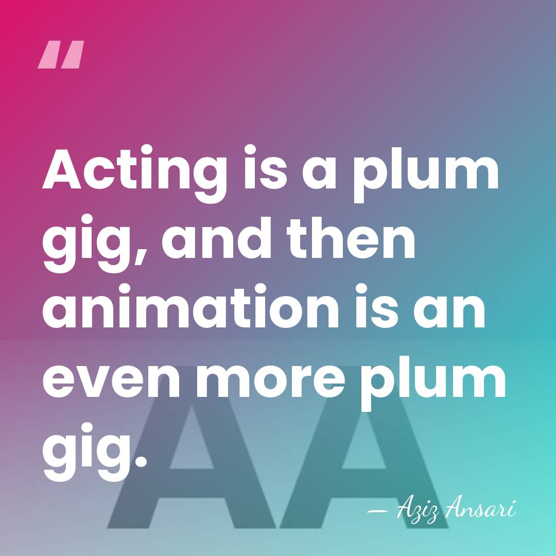 Acting is a plum gig, and then animation is an even more&hellip; - Aziz Ansari