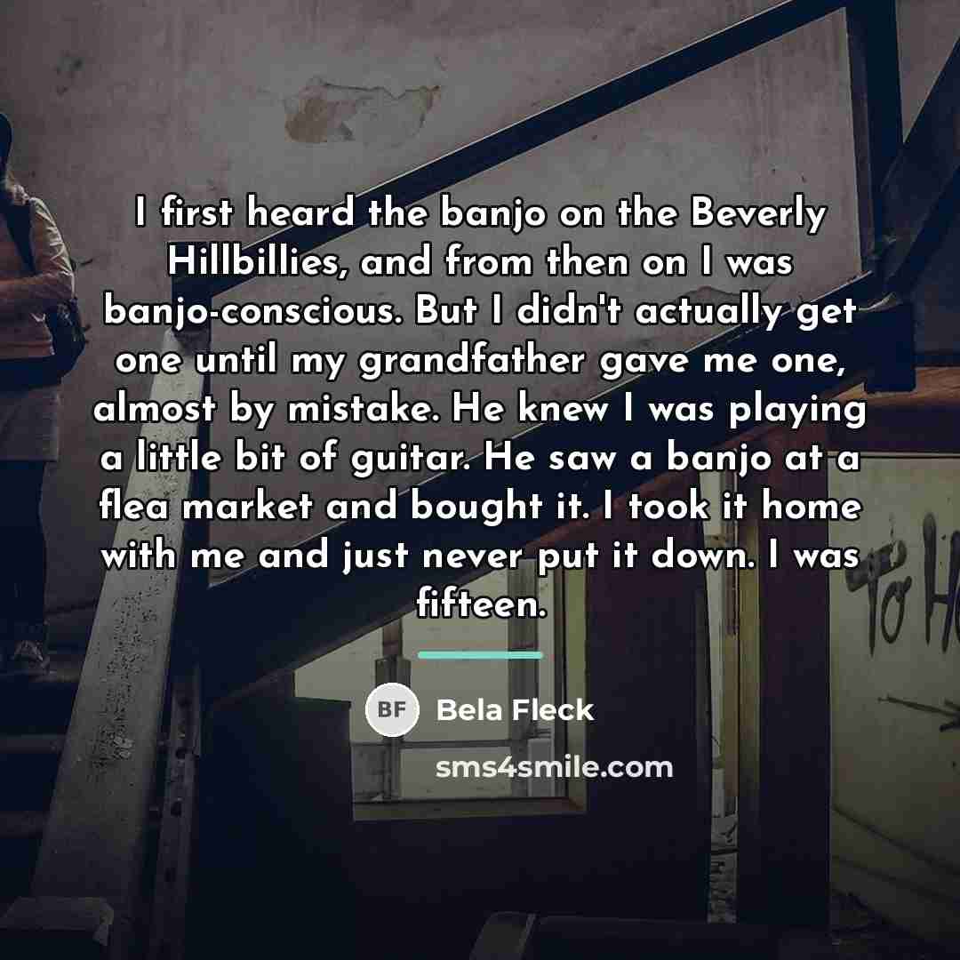 “I first heard the banjo on the Beverly Hillbillies, and…” quote by Bela Fleck