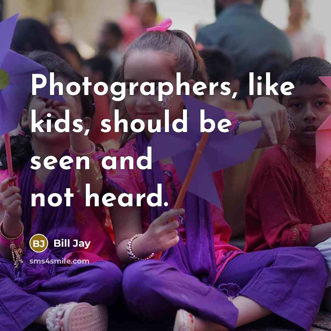 “Photographers, like kids, should be seen and not heard.…” quote by Bill Jay