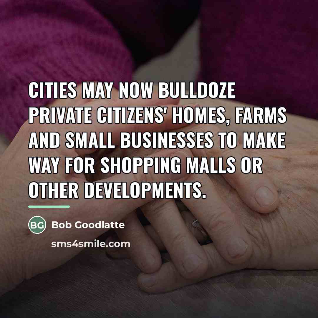 “Cities may now bulldoze private citizens' homes, farms and small…” quote by Bob Goodlatte