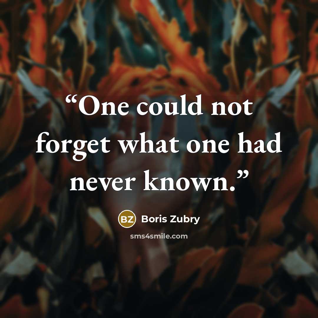 “One could not forget what one had never known.” quote by Boris Zubry