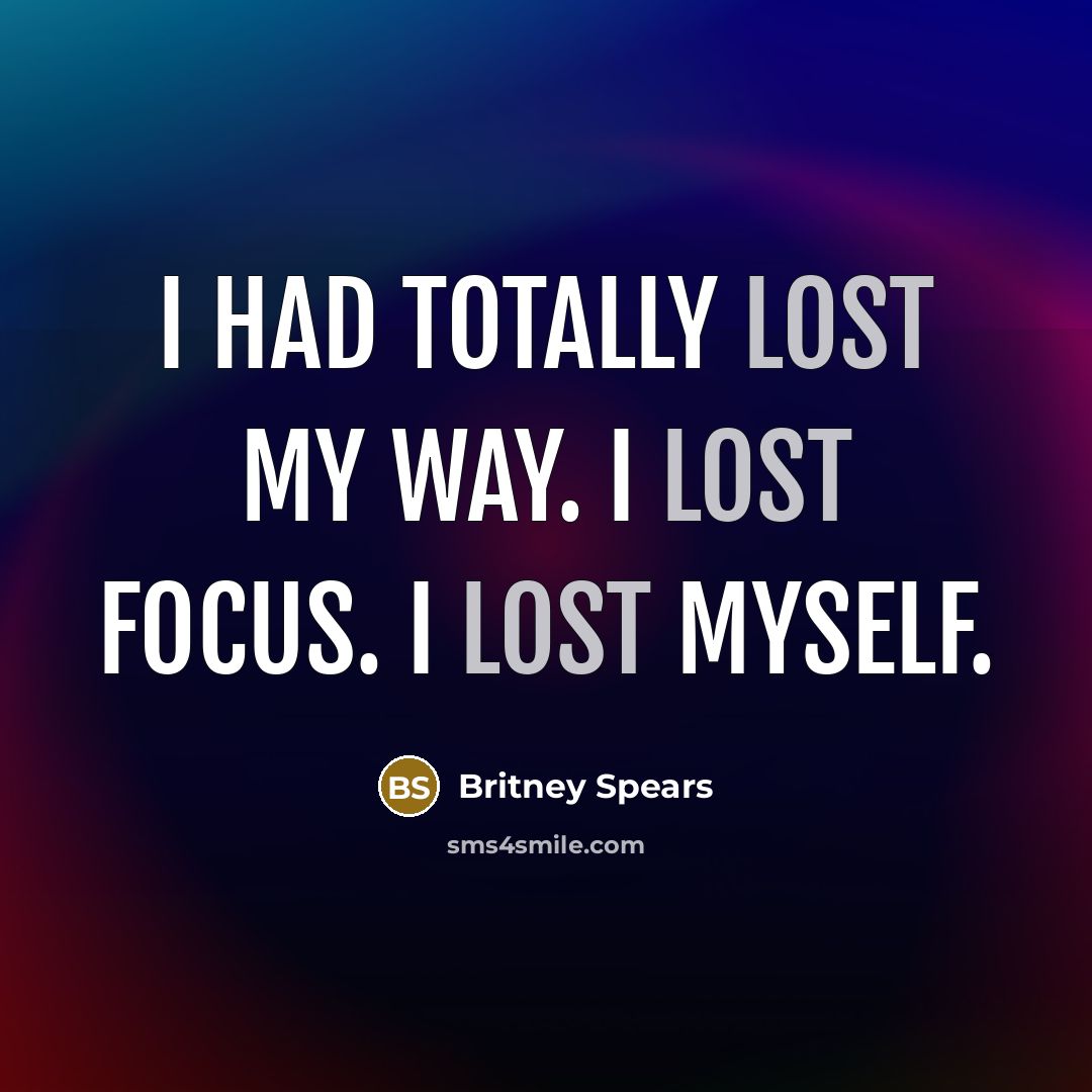 “I had totally lost my way. I lost focus. I…” quote by Britney Spears