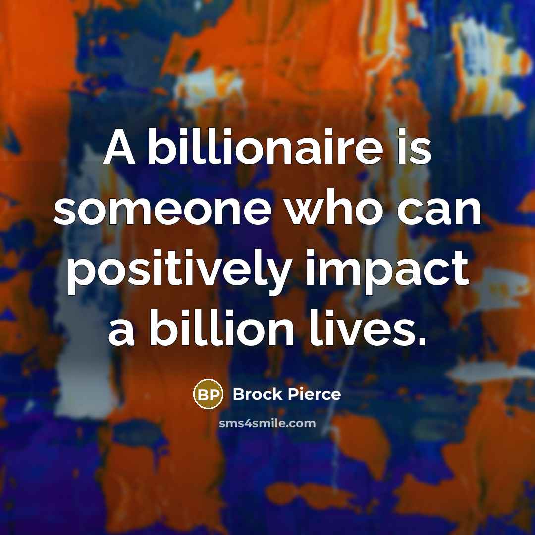 “A billionaire is someone who can positively impact a billion…” quote by Brock Pierce