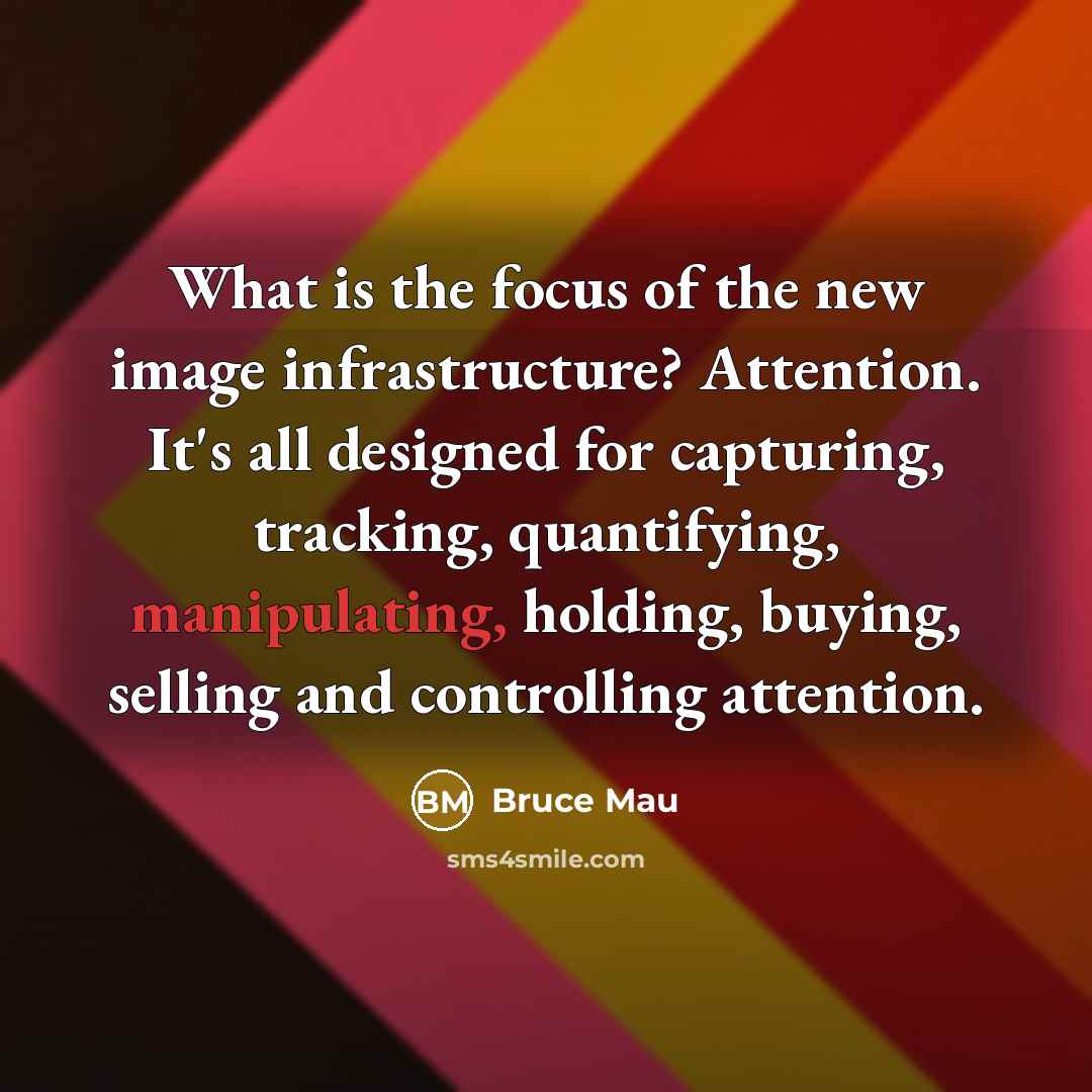“What is the focus of the new image infrastructure? Attention.…” quote by Bruce Mau