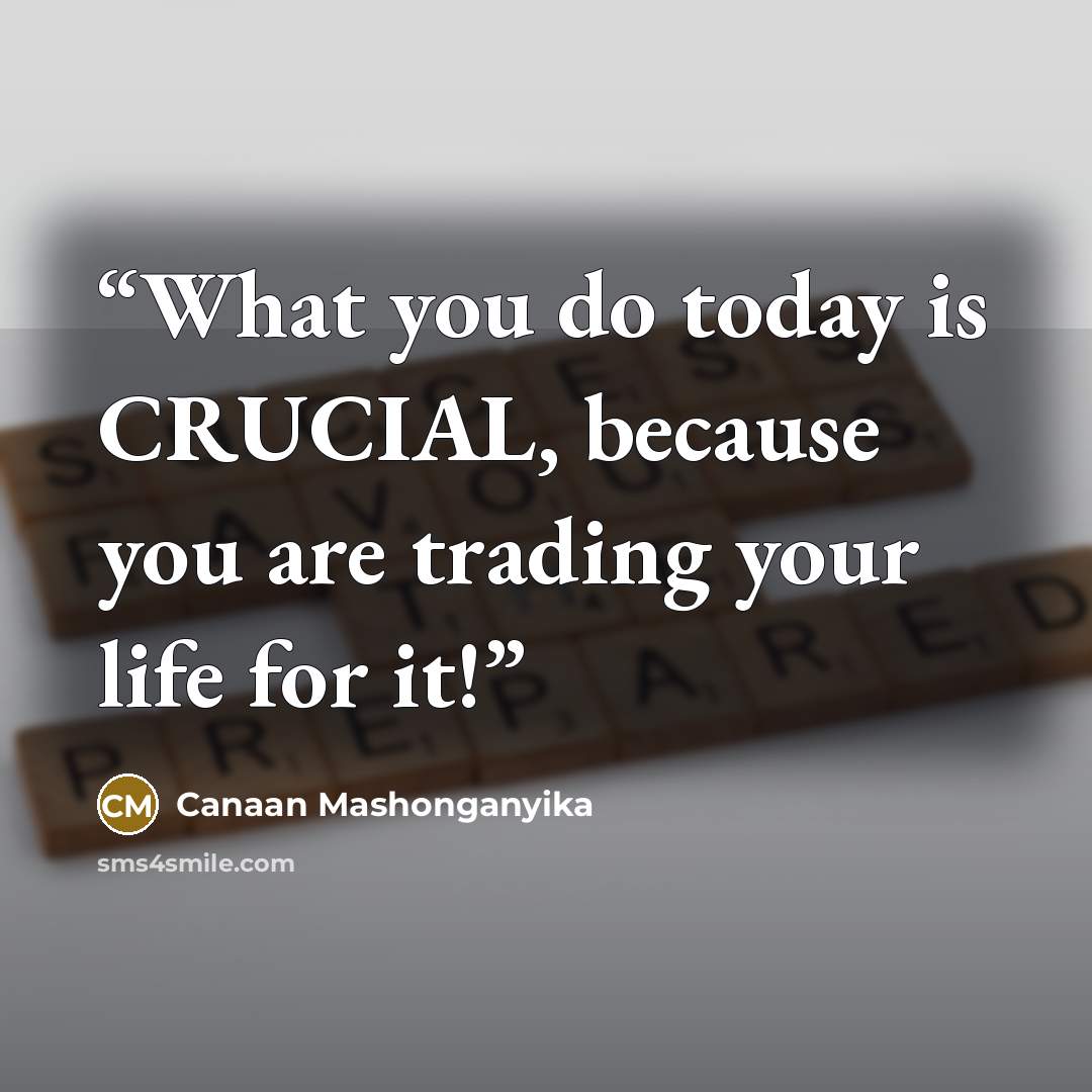 “What you do today is CRUCIAL, because you are trading your life for it!” quote by Canaan Mashonganyika
