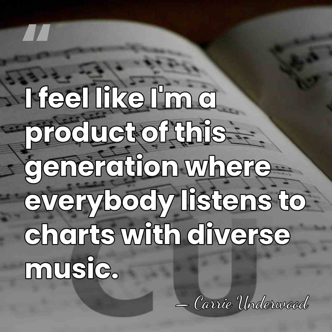 I feel like I'm a product of this generation where everybody listens&hellip; - Carrie Underwood