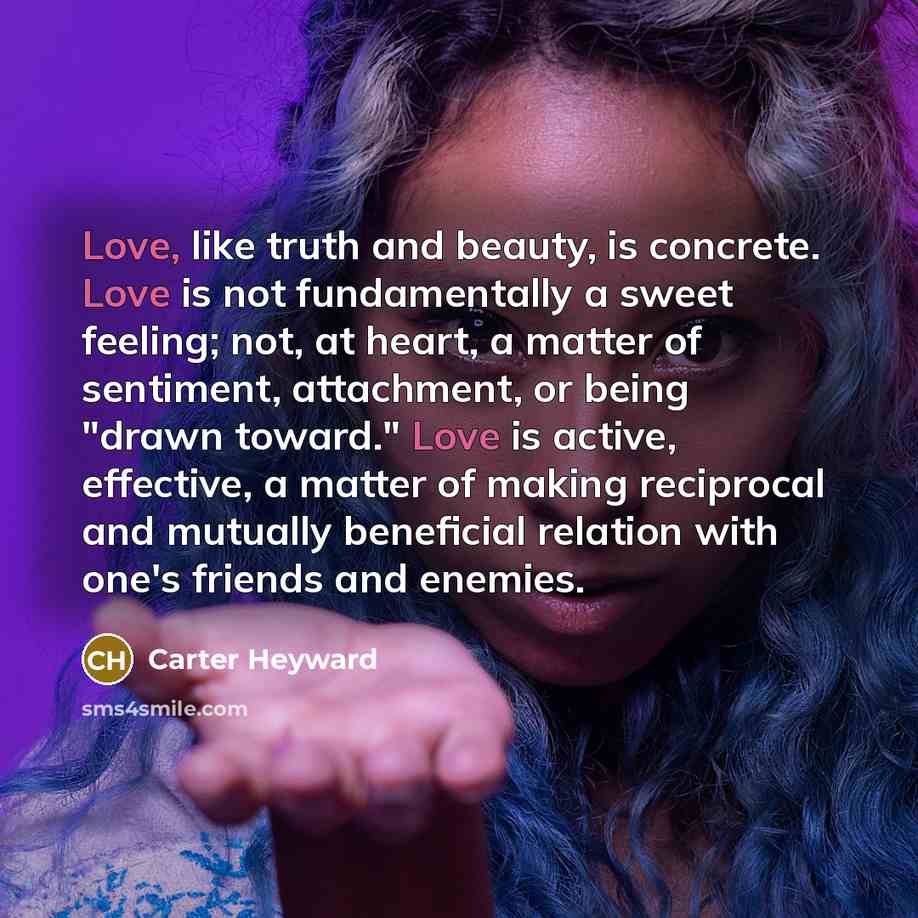 “Love, like truth and beauty, is concrete. Love is not…” quote by Carter Heyward