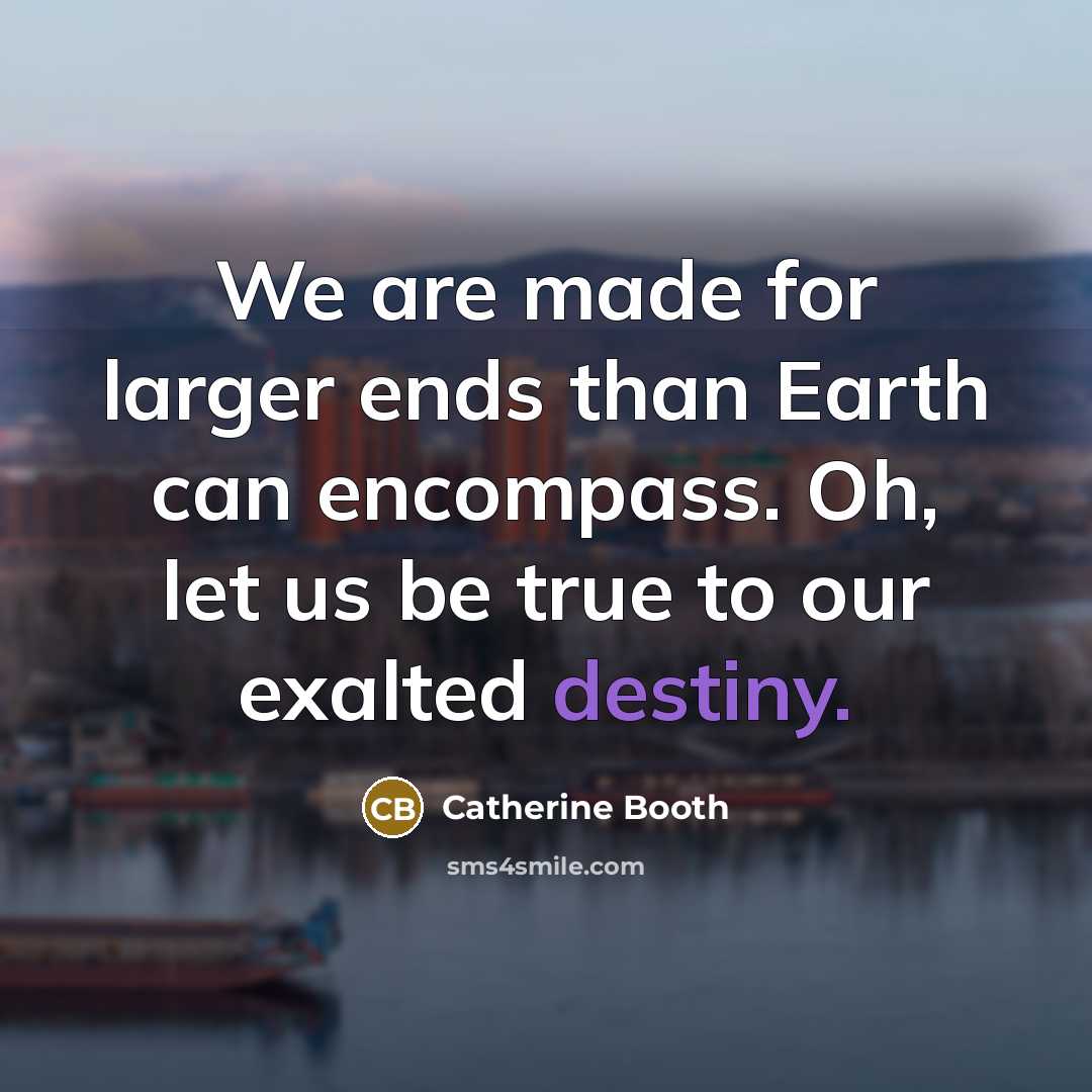 “We are made for larger ends than Earth can encompass.…” quote by Catherine Booth