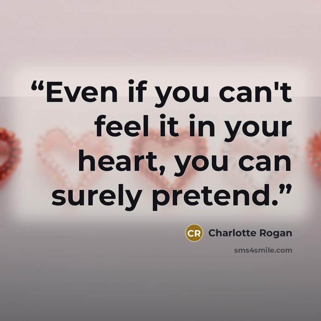 “Even if you can't feel it in your heart, you can surely pretend.” quote by Charlotte Rogan