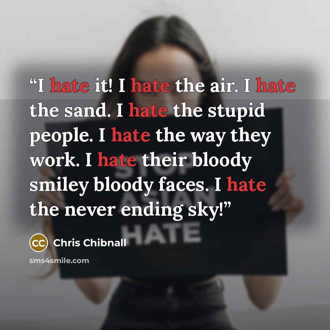 “I hate it! I hate the air. I hate the sand. I hate the stupid people. I hate the way they work. I hate their bloody smiley bloody faces. I hate the never ending sky!” quote by Chris Chibnall
