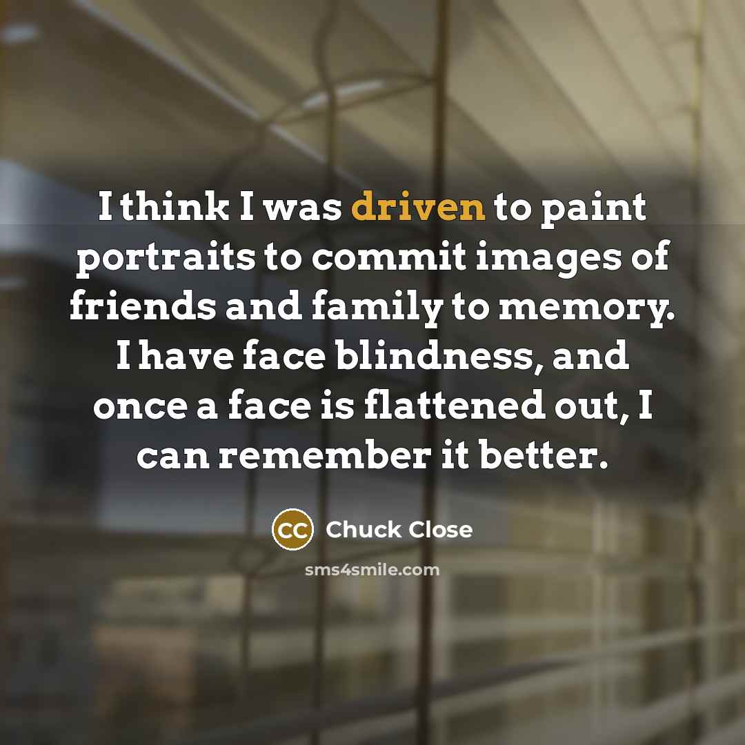 “I think I was driven to paint portraits to commit…” quote by Chuck Close