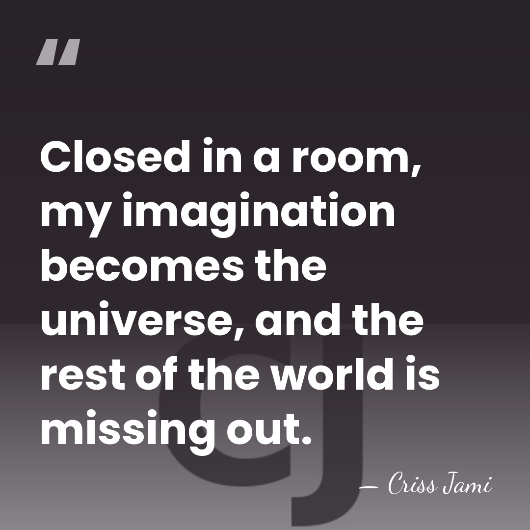 Closed in a room, my imagination becomes the universe, and the rest&hellip; - Criss Jami