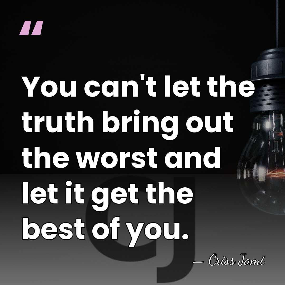 You can't let the truth bring out the worst and let it&hellip; - Criss Jami