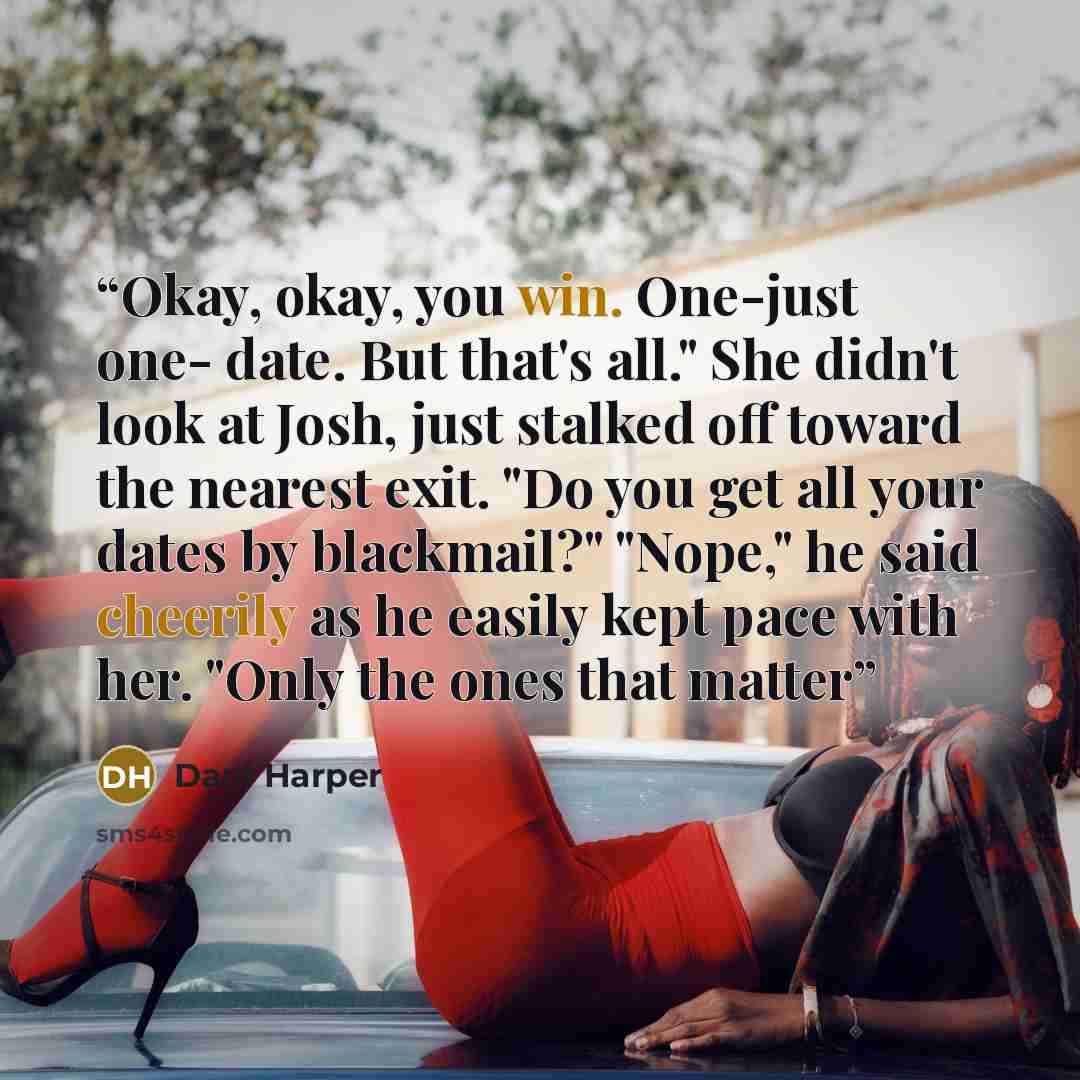 “Okay, okay, you win. One-just one- date. But that's all." She didn't look at Josh, just stalked off toward the nearest exit. "Do you get all your dates by blackmail?" "Nope," he said cheerily as he easily kept pace with her. "Only the ones that matter” quote by Dani Harper