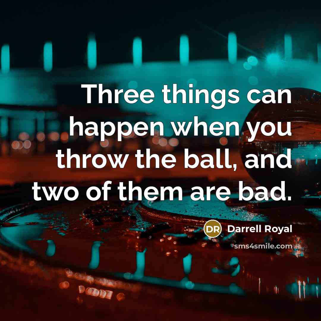 “Three things can happen when you throw the ball, and two of them are bad.” quote by Darrell Royal