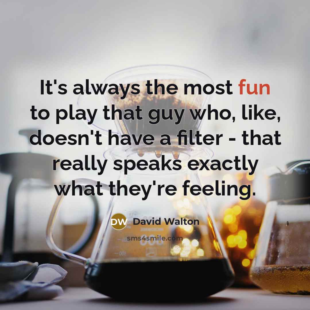 “It's always the most fun to play that guy who,…” quote by David Walton
