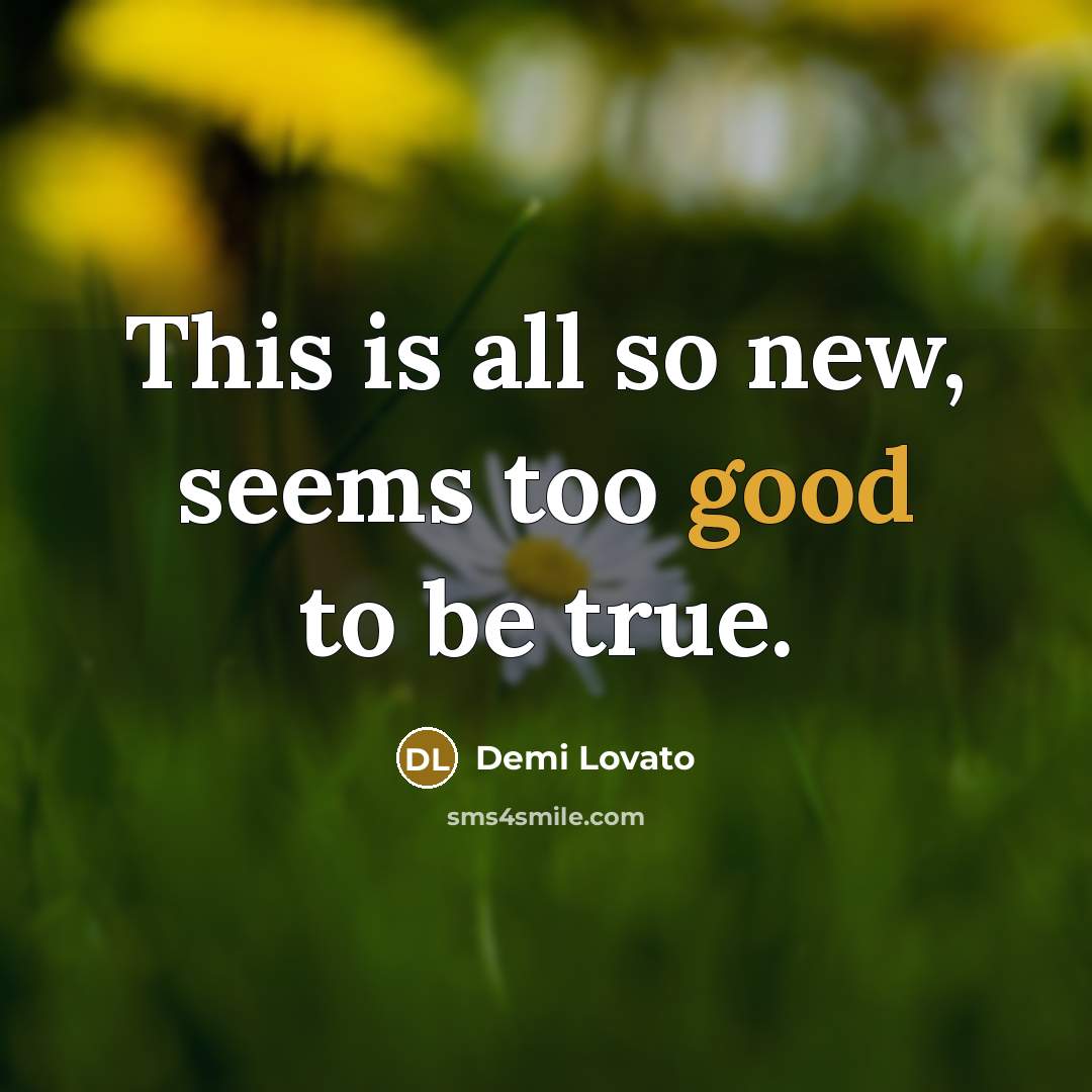 “This is all so new, seems too good to be true.” quote by Demi Lovato