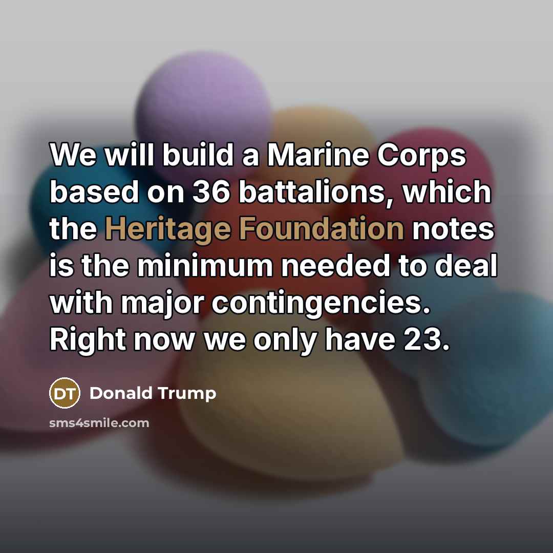 “We will build a Marine Corps based on 36 battalions,…” quote by Donald Trump