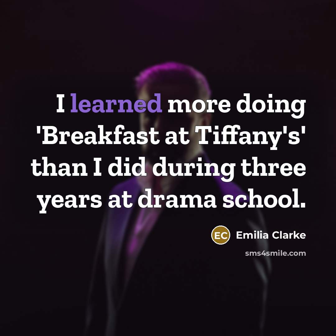 “I learned more doing 'Breakfast at Tiffany's' than I did during three years at drama school.” quote by Emilia Clarke