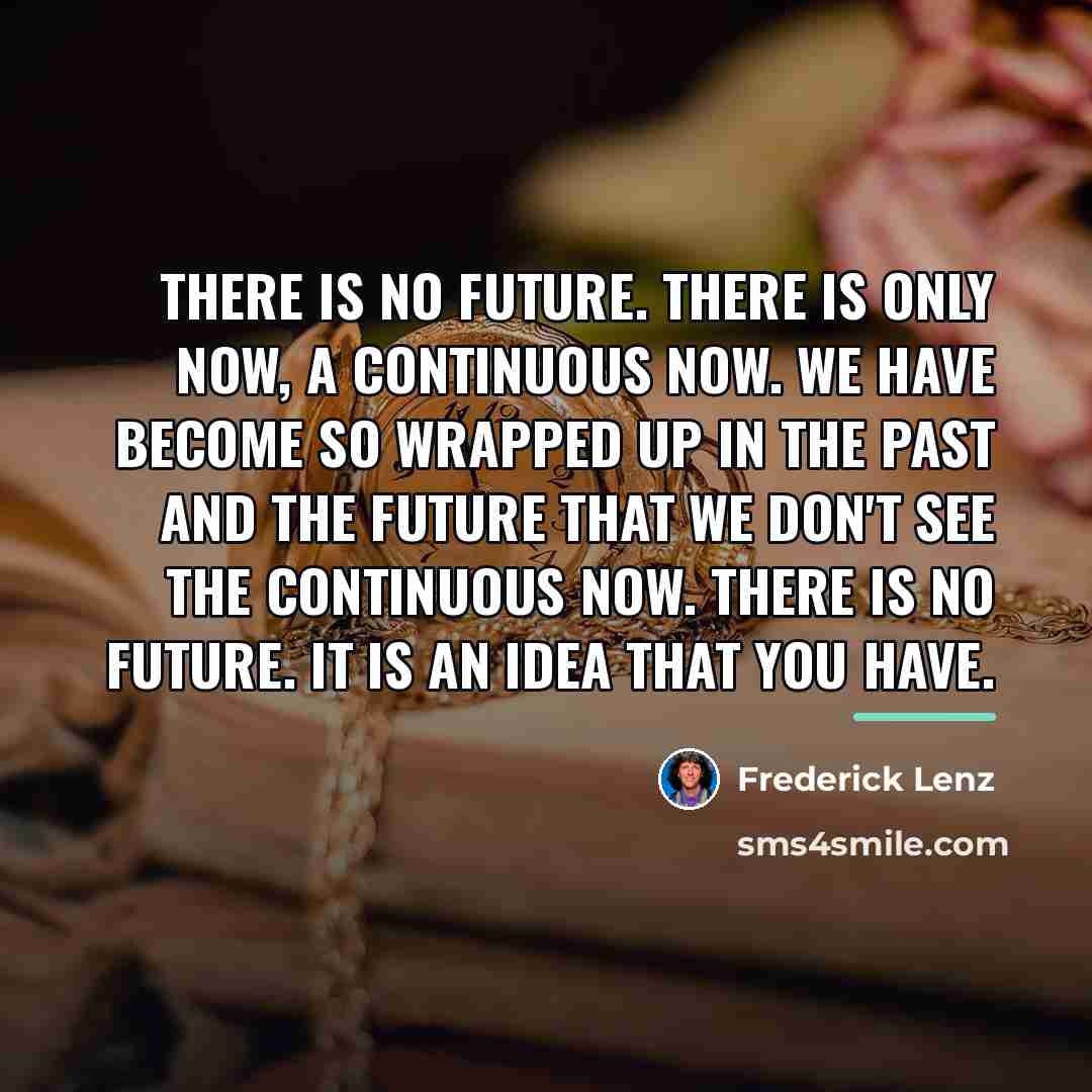 “There is no future. There is only now, a continuous…” quote by Frederick Lenz
