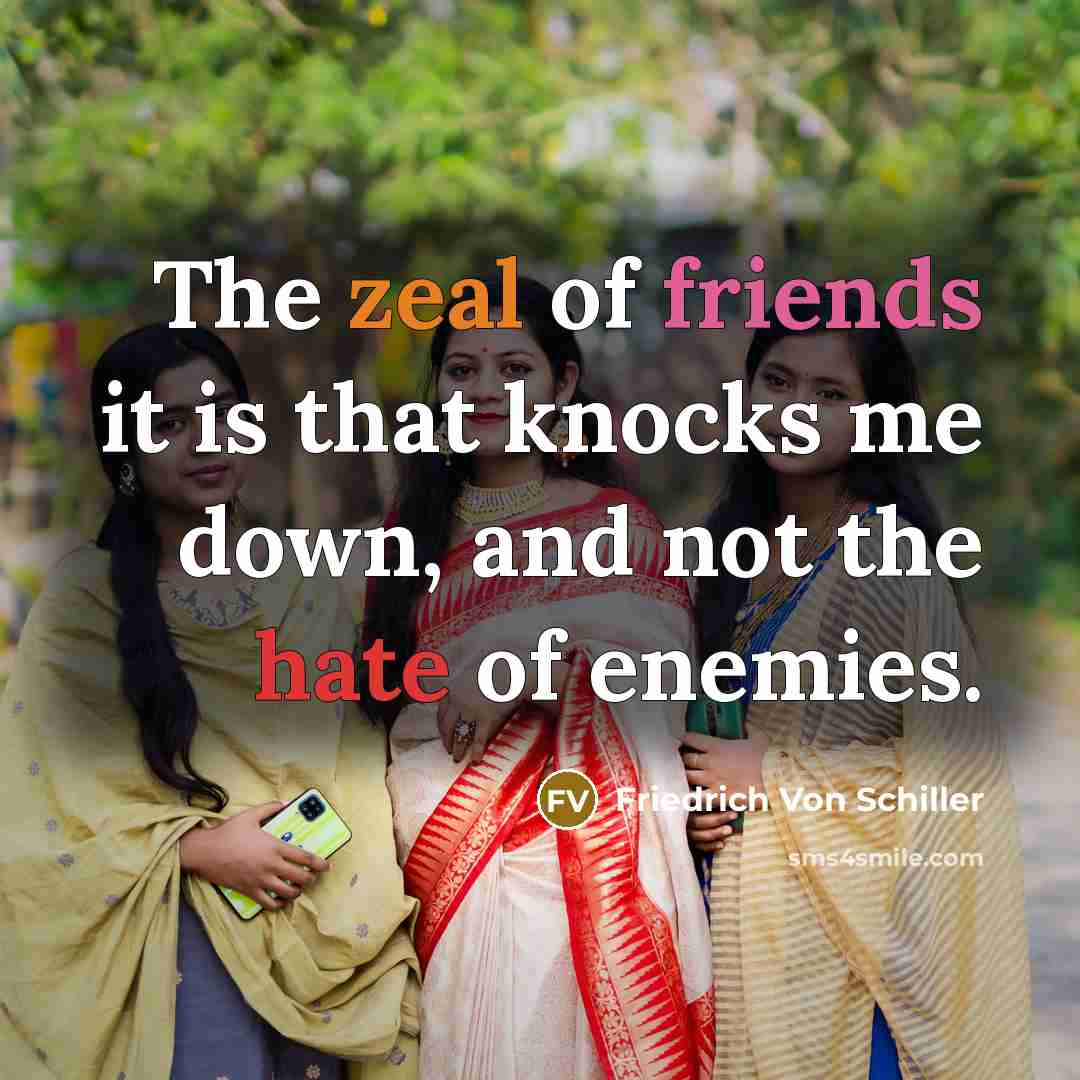 “The zeal of friends it is that knocks me down, and not the hate of enemies.” quote by Friedrich Von Schiller