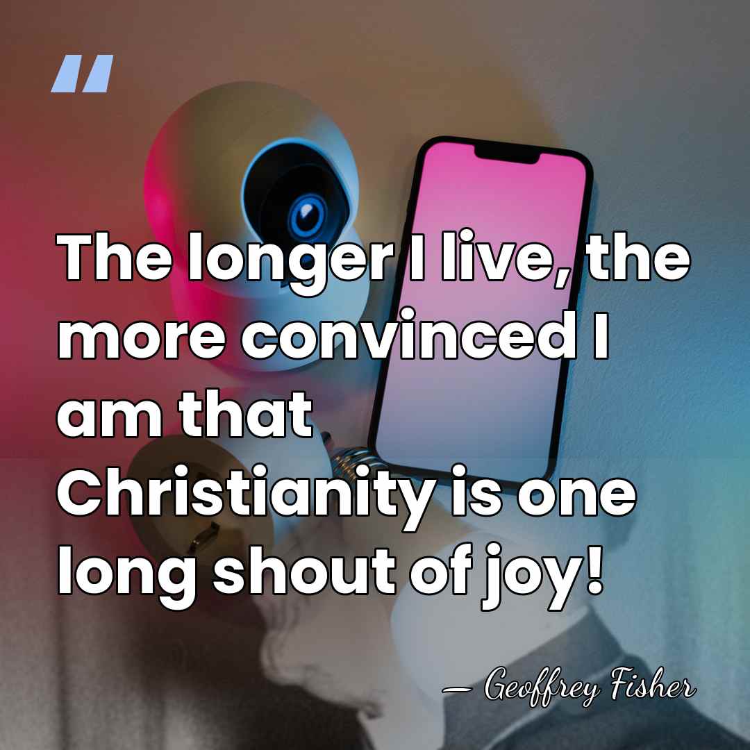 The longer I live, the more convinced I am that Christianity is&hellip; - Geoffrey Fisher