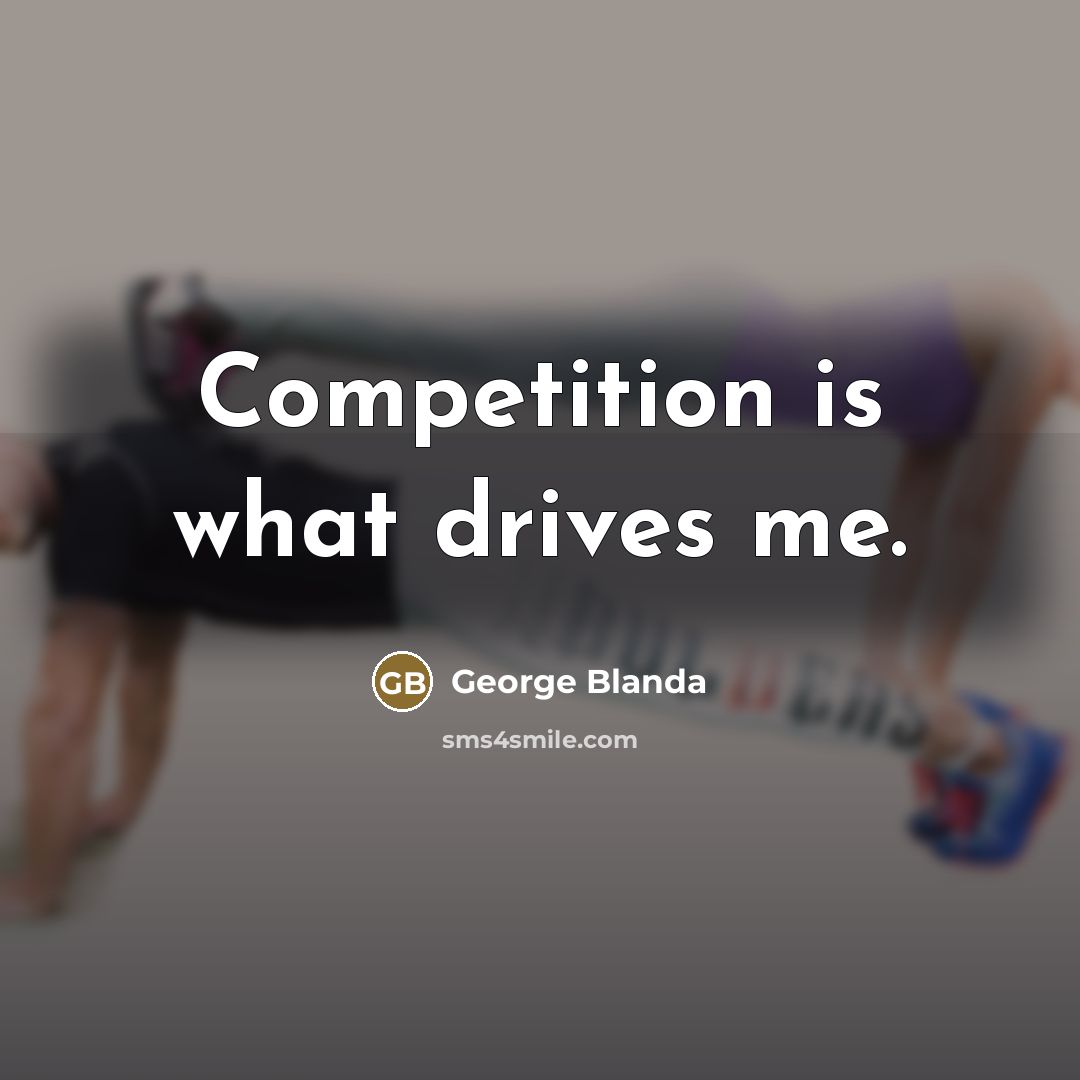 “Competition is what drives me.…” quote by George Blanda