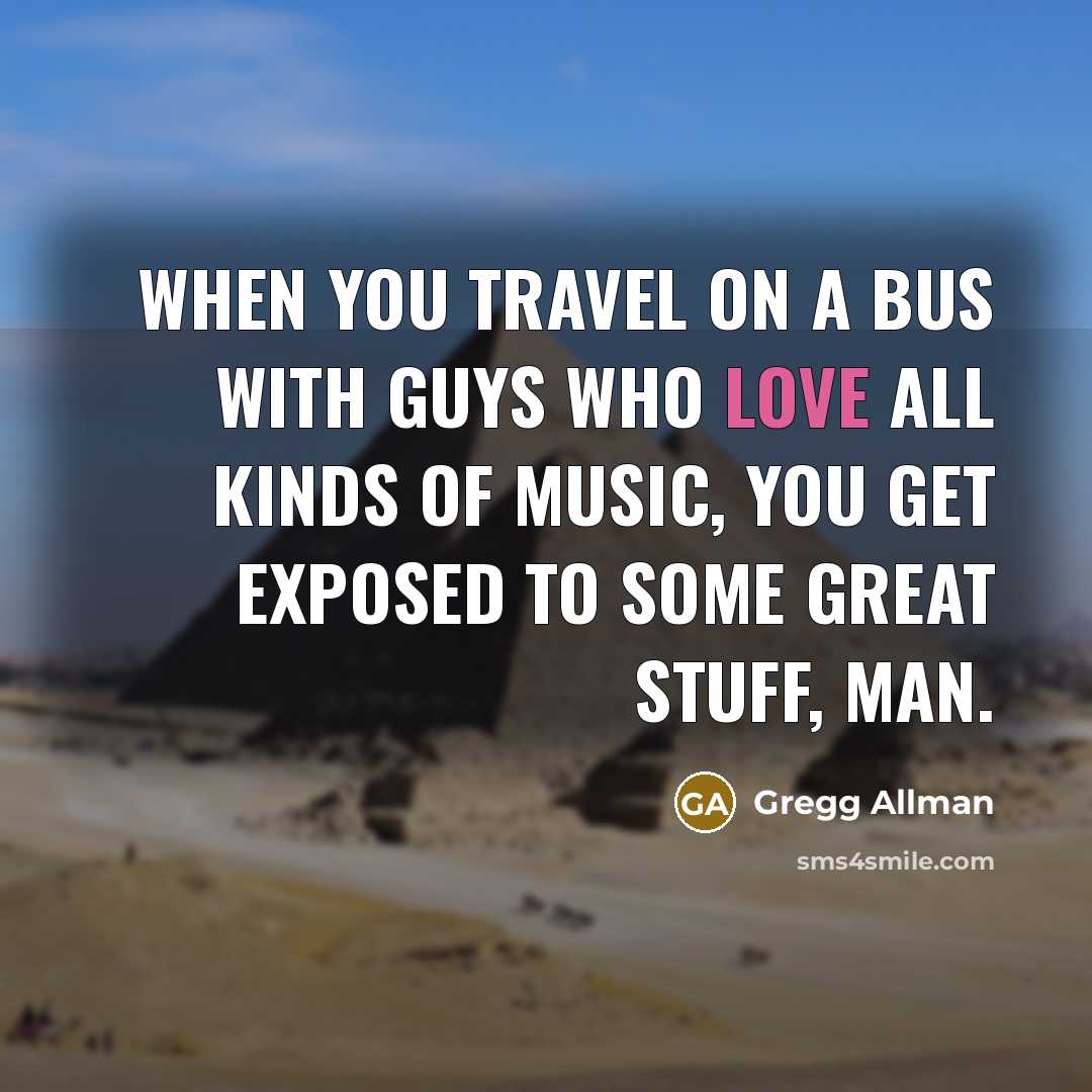 “When you travel on a bus with guys who love…” quote by Gregg Allman