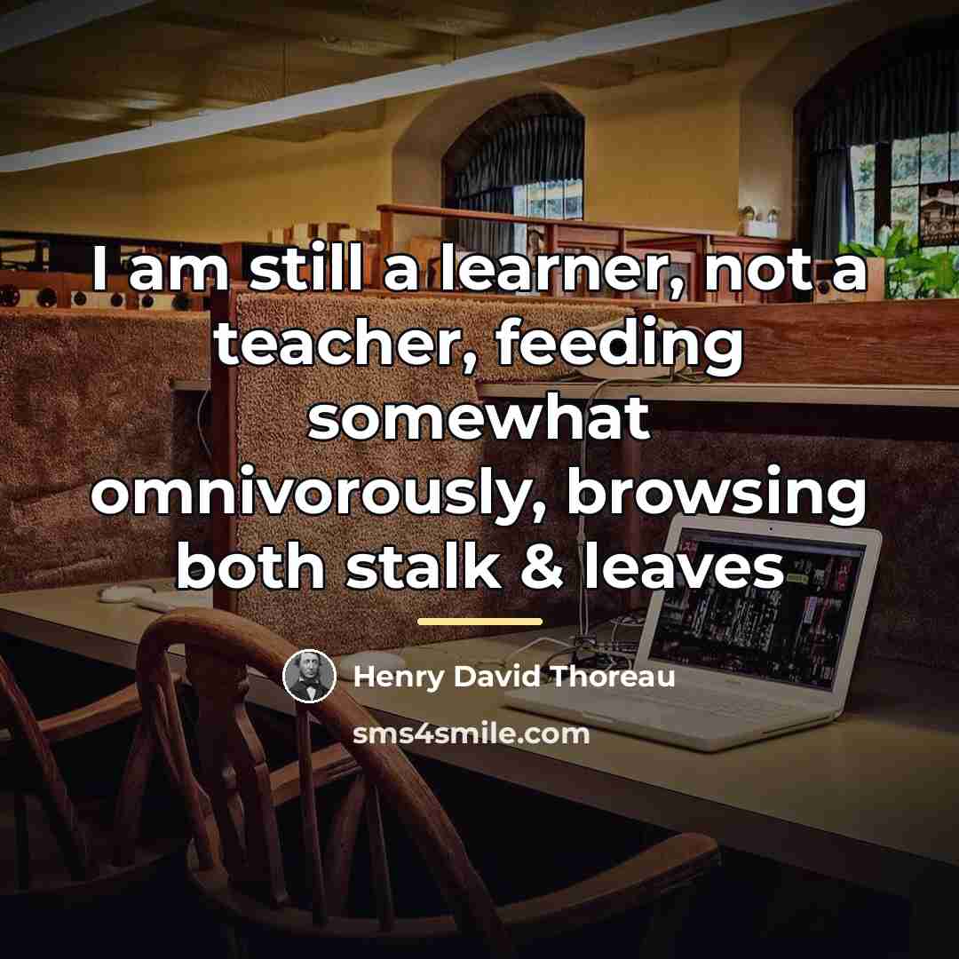 “I am still a learner, not a teacher, feeding somewhat…” quote by Henry David Thoreau