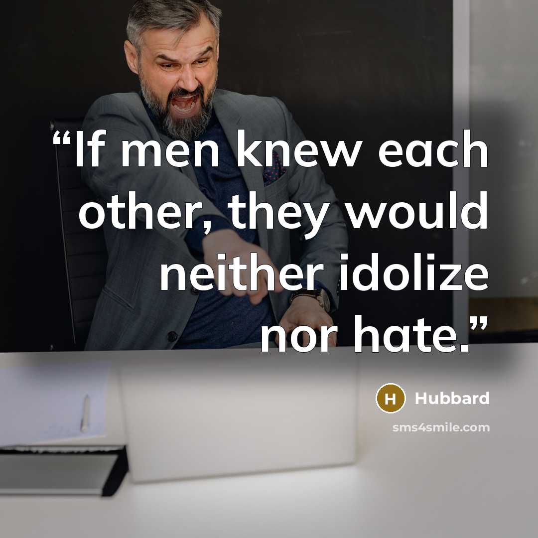 “If men knew each other, they would neither idolize nor hate.” quote by Hubbard