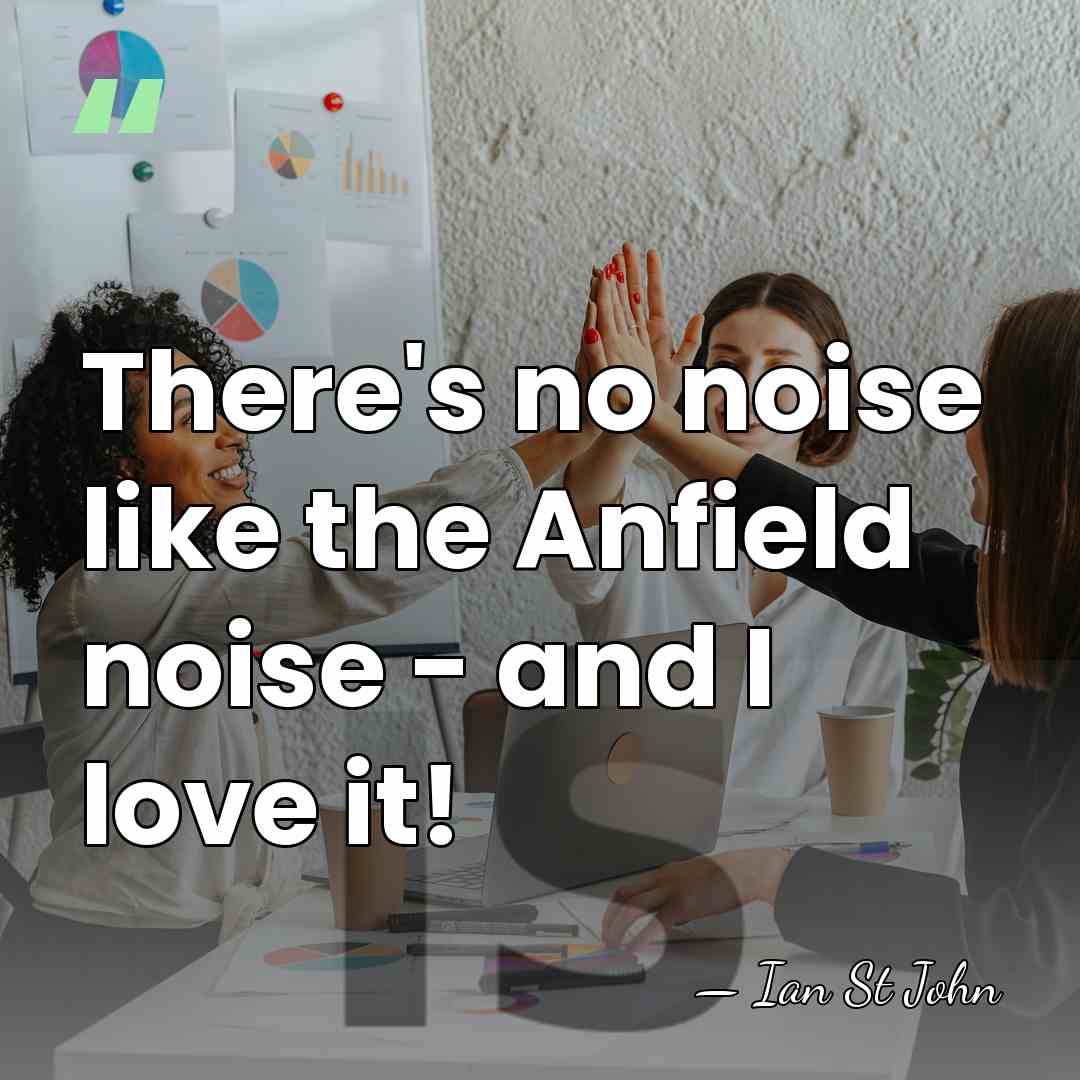 There's no noise like the Anfield noise - and I love it! - Ian St John