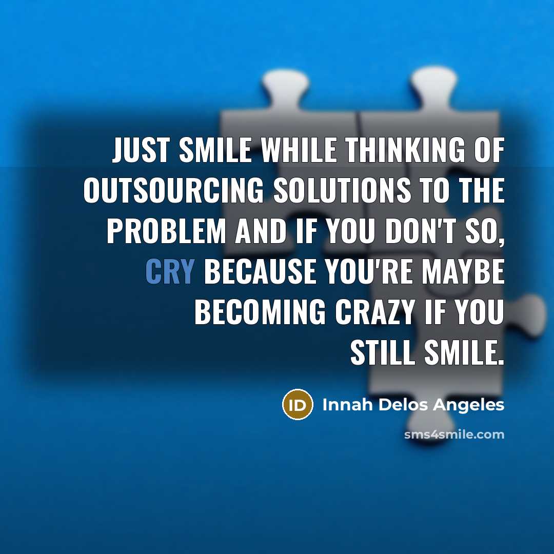 “Just smile while thinking of outsourcing solutions to the problem…” quote by Innah Delos Angeles