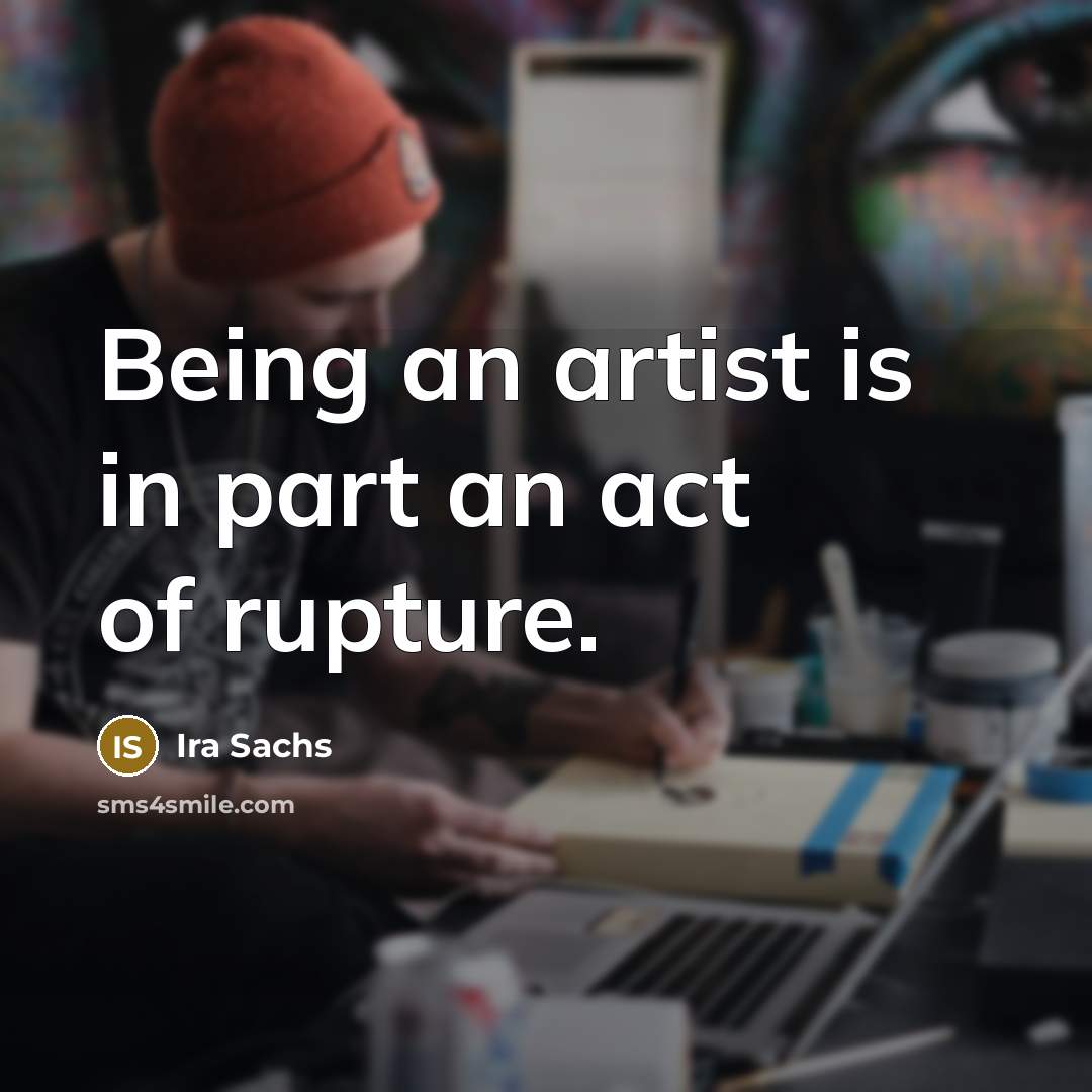 “Being an artist is in part an act of rupture.…” quote by Ira Sachs