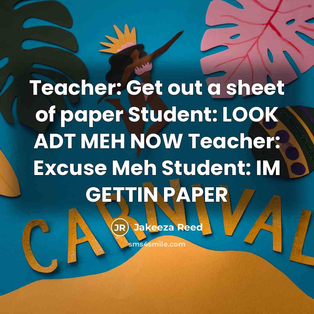 “Teacher: Get out a sheet of paper Student: LOOK ADT MEH NOW Teacher: Excuse Meh Student: IM GETTIN PAPER” quote by Jakeeza Reed